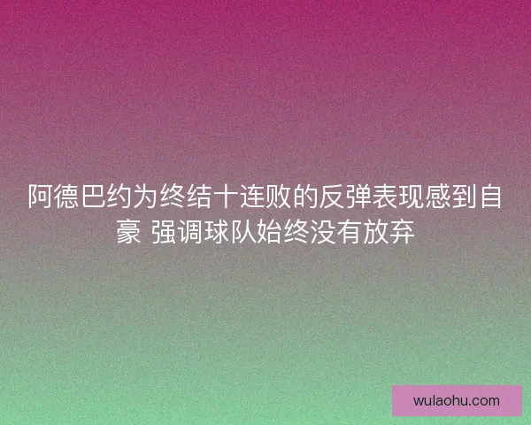 阿德巴约为终结十连败的反弹表现感到自豪 强调球队始终没有放弃