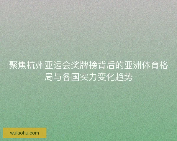 聚焦杭州亚运会奖牌榜背后的亚洲体育格局与各国实力变化趋势