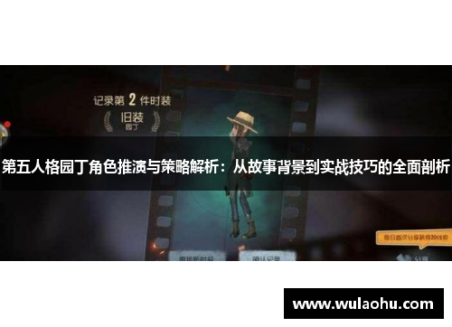 第五人格园丁角色推演与策略解析：从故事背景到实战技巧的全面剖析