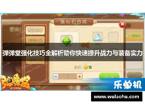 弹弹堂强化技巧全解析助你快速提升战力与装备实力