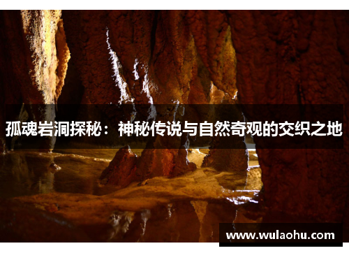 孤魂岩洞探秘：神秘传说与自然奇观的交织之地