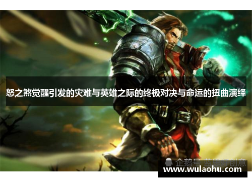 怒之煞觉醒引发的灾难与英雄之际的终极对决与命运的扭曲演绎