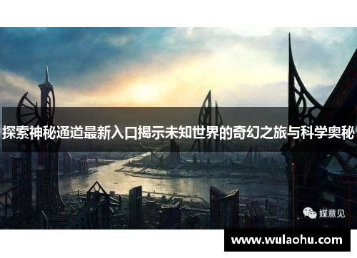 探索神秘通道最新入口揭示未知世界的奇幻之旅与科学奥秘