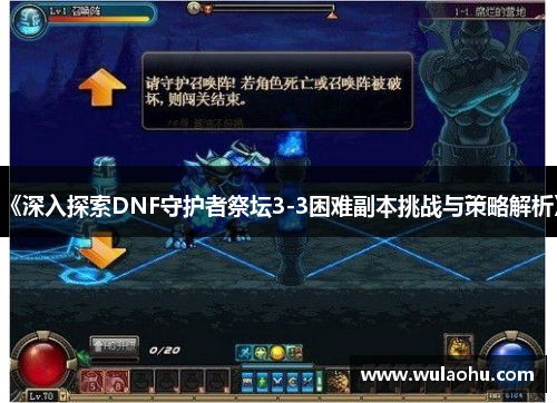 《深入探索DNF守护者祭坛3-3困难副本挑战与策略解析》
