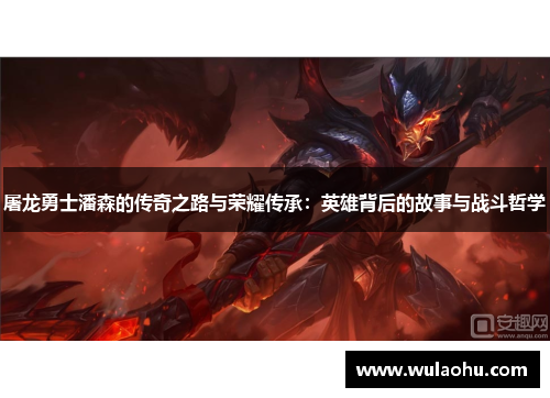 屠龙勇士潘森的传奇之路与荣耀传承：英雄背后的故事与战斗哲学