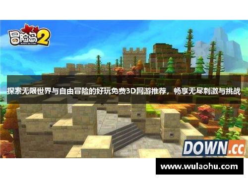 探索无限世界与自由冒险的好玩免费3D网游推荐，畅享无尽刺激与挑战